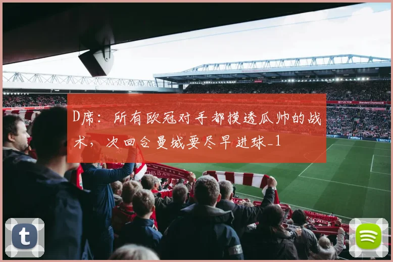 D席：所有欧冠对手都摸透瓜帅的战术，次回合曼城要尽早进球_1