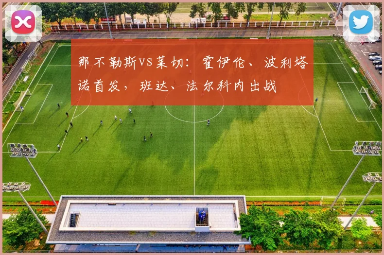 那不勒斯vs莱切：霍伊伦、波利塔诺首发，班达、法尔科内出战